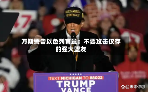 万斯警告以色列官员：不要攻击仅存的强大盟友