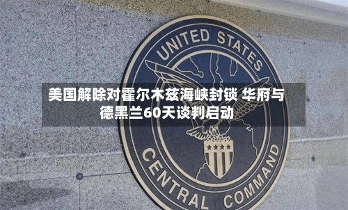 美国解除对霍尔木兹海峡封锁 华府与德黑兰60天谈判启动-第2张图片