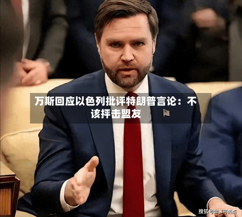 万斯回应以色列批评特朗普言论:不该抨击盟友