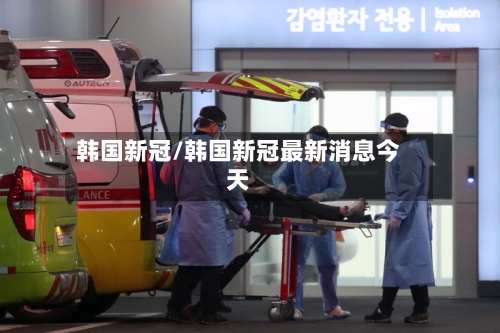 韩国新冠/韩国新冠最新消息今天