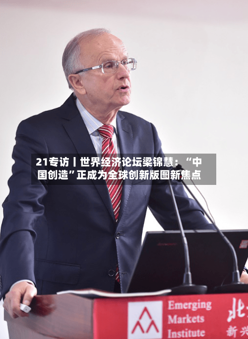 21专访丨世界经济论坛梁锦慧：“中国创造”正成为全球创新版图新焦点-第2张图片