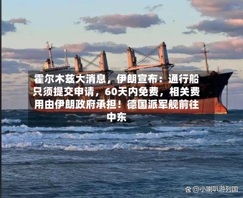 霍尔木兹大消息，伊朗宣布：通行船只须提交申请	，60天内免费，相关费用由伊朗政府承担！德国派军舰前往中东-第3张图片