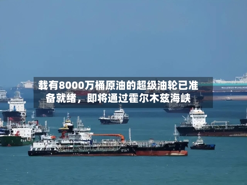载有8000万桶原油的超级油轮已准备就绪，即将通过霍尔木兹海峡-第2张图片