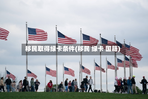 移民取得绿卡条件(移民 绿卡 国籍)-第3张图片