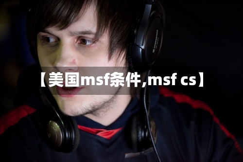 【美国msf条件,msf cs】