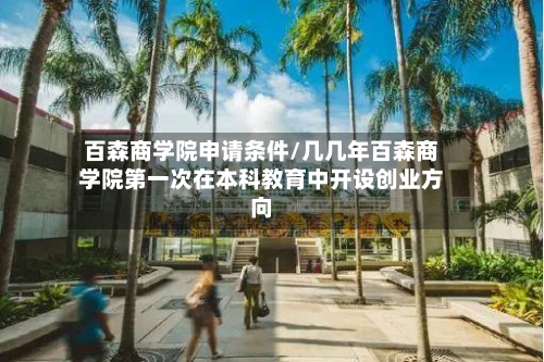 百森商学院申请条件/几几年百森商学院第一次在本科教育中开设创业方向-第2张图片