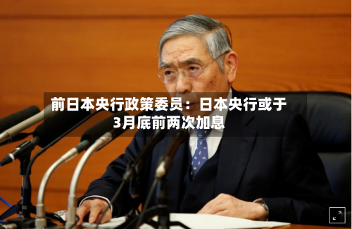 前日本央行政策委员：日本央行或于3月底前两次加息-第3张图片