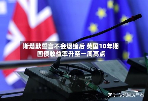 斯塔默誓言不会退缩后 英国10年期国债收益率升至一周高点-第3张图片