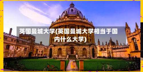 英国曼城大学(英国曼城大学相当于国内什么大学)-第3张图片