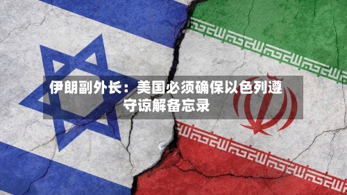 伊朗副外长:美国必须确保以色列遵守谅解备忘录-第1张图片