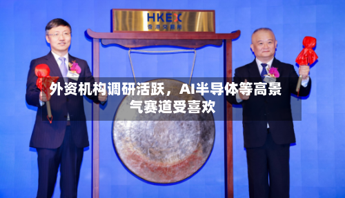 外资机构调研活跃	，AI半导体等高景气赛道受喜欢-第2张图片