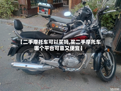 【二手摩托车可以买吗,买二手摩托车哪个平台可靠又便宜】-第2张图片