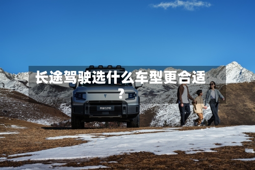 长途驾驶选什么车型更合适？