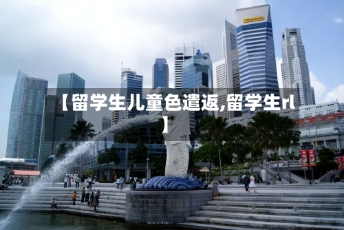 【留学生儿童色遣返,留学生rl】-第3张图片