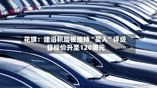 花旗：建滔积层板维持“买入	”评级 目标价升至120港元-第1张图片