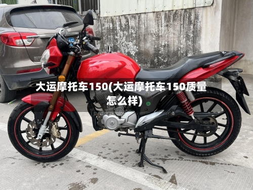 大运摩托车150(大运摩托车150质量怎么样)-第2张图片