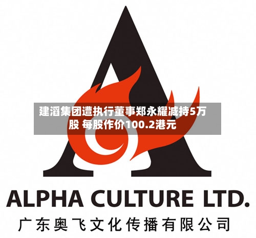 建滔集团遭执行董事郑永耀减持5万股 每股作价100.2港元-第2张图片