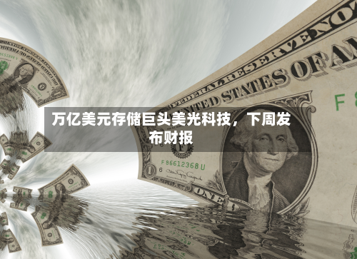 万亿美元存储巨头美光科技，下周发布财报