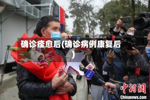 确诊痊愈后(确诊病例康复后)