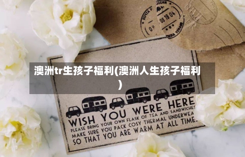 澳洲tr生孩子福利(澳洲人生孩子福利)-第3张图片