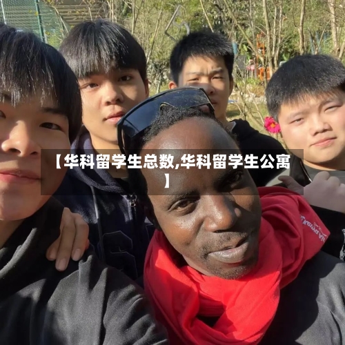 【华科留学生总数,华科留学生公寓】-第2张图片