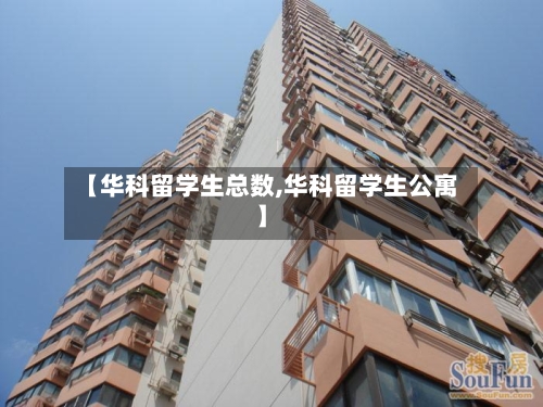 【华科留学生总数,华科留学生公寓】-第3张图片