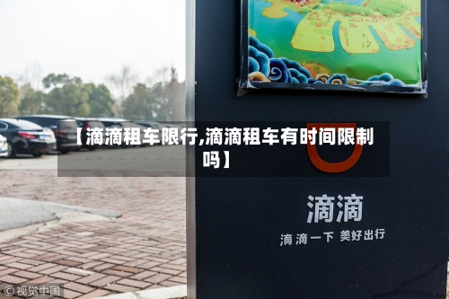 【滴滴租车限行,滴滴租车有时间限制吗】-第2张图片