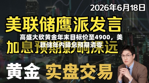 高盛大砍黄金年末目标价至4900，美联储年内降息预期清零-第1张图片