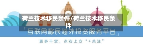 荷兰技术移民条件/荷兰技术移民条件