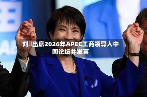 刘珺出席2026年APEC工商领导人中国论坛并发言