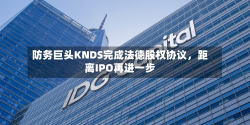 防务巨头KNDS完成法德股权协议，距离IPO再进一步-第3张图片