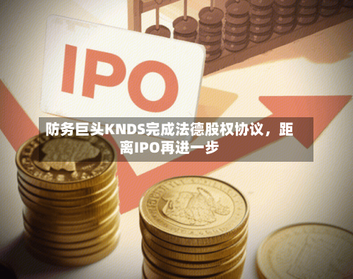 防务巨头KNDS完成法德股权协议	，距离IPO再进一步-第2张图片