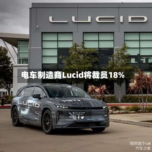 电车制造商Lucid将裁员18%