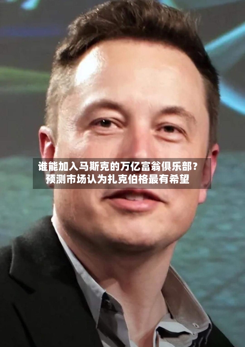 谁能加入马斯克的万亿富翁俱乐部?预测市场认为扎克伯格最有希望-第1张图片