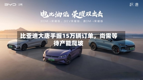 比亚迪大唐手握15万辆订单,尚需等待产能爬坡