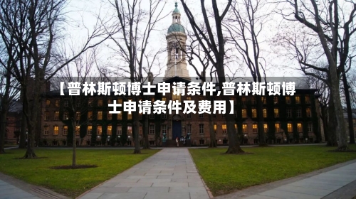 【普林斯顿博士申请条件,普林斯顿博士申请条件及费用】