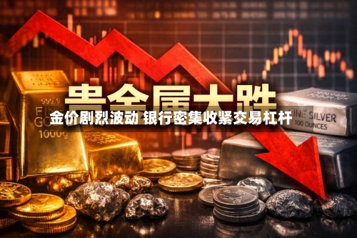 金价剧烈波动 银行密集收紧交易杠杆-第1张图片