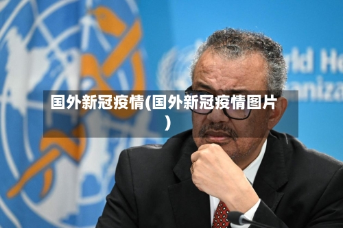 国外新冠疫情(国外新冠疫情图片)-第2张图片