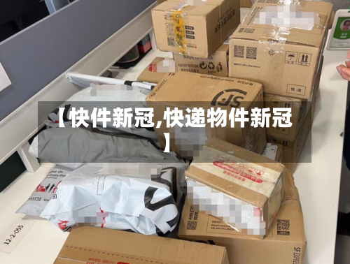 【快件新冠,快递物件新冠】-第2张图片