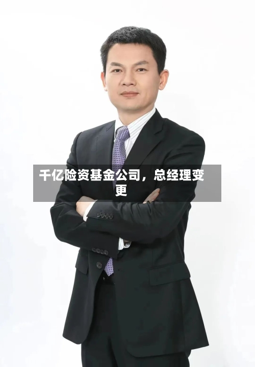 千亿险资基金公司，总经理变更