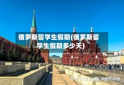 俄罗斯留学生假期(俄罗斯留学生假期多少天)-第3张图片