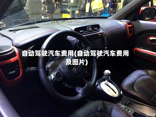 自动驾驶汽车费用(自动驾驶汽车费用及图片)