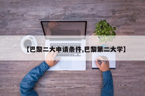 【巴黎二大申请条件,巴黎第二大学】