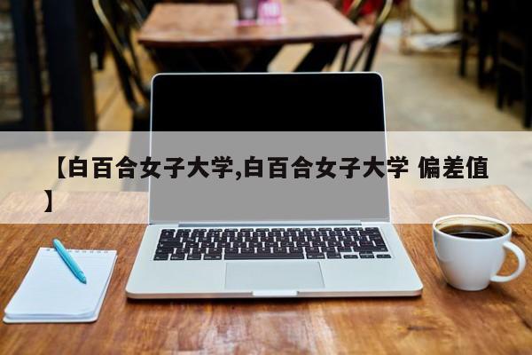 【白百合女子大学,白百合女子大学 偏差值】