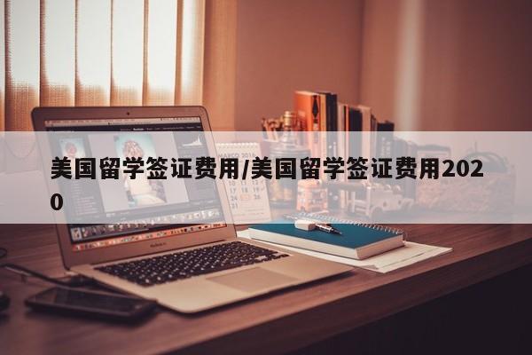 美国留学签证费用/美国留学签证费用2020