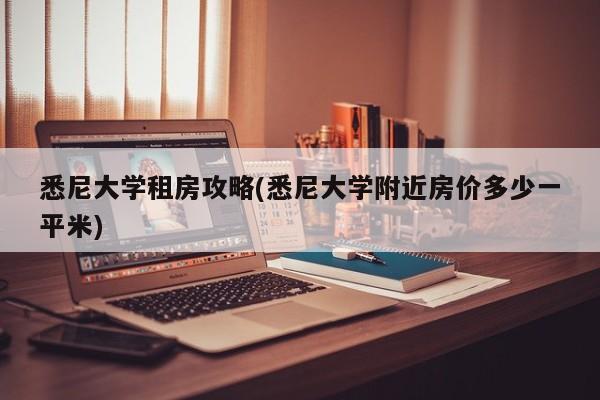 悉尼大学租房攻略(悉尼大学附近房价多少一平米)