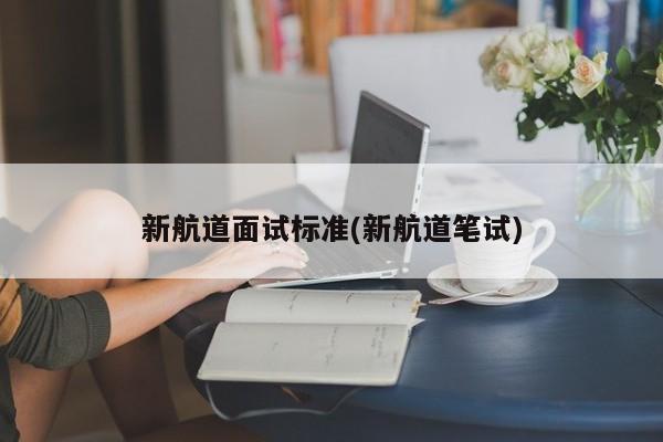 新航道面试标准(新航道笔试)