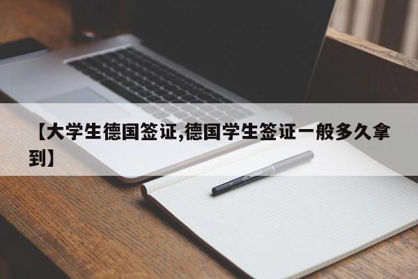 【大学生德国签证,德国学生签证一般多久拿到】