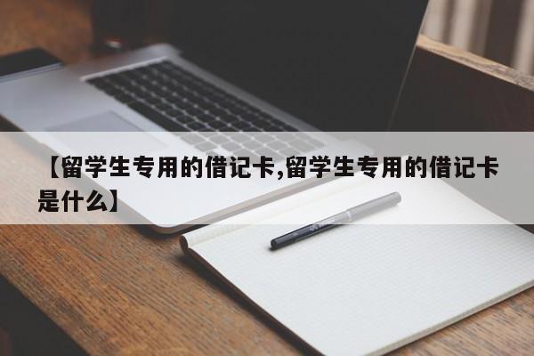 【留学生专用的借记卡,留学生专用的借记卡是什么】