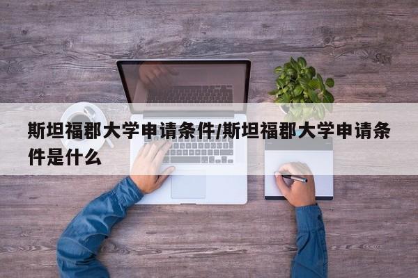 斯坦福郡大学申请条件/斯坦福郡大学申请条件是什么
